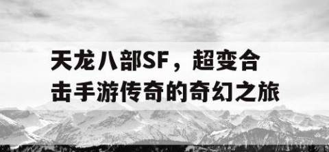 天龙八部SF，超变合击手游传奇的奇幻之旅