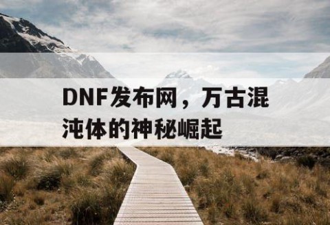 DNF发布网，万古混沌体的神秘崛起