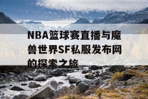 NBA篮球赛直播与魔兽世界SF私服发布网的探索之旅