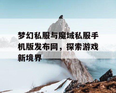 梦幻私服与魔域私服手机版发布网，探索游戏新境界