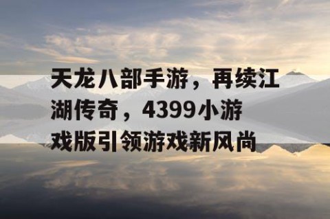 天龙八部手游，再续江湖传奇，4399小游戏版引领游戏新风尚