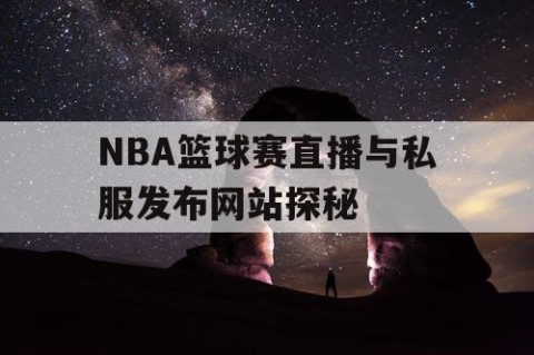 NBA篮球赛直播与私服发布网站探秘