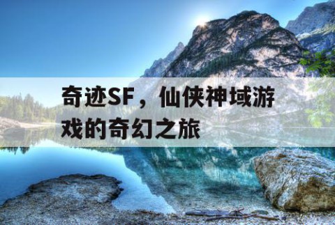 奇迹SF，仙侠神域游戏的奇幻之旅