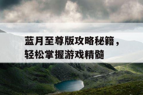 蓝月至尊版攻略秘籍，轻松掌握游戏精髓