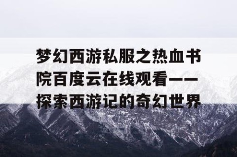 梦幻西游私服之热血书院百度云在线观看——探索西游记的奇幻世界