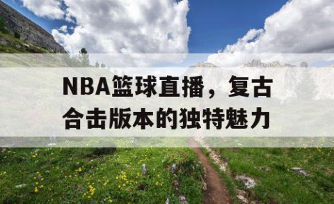 NBA篮球直播,复古合击版本的独特魅力