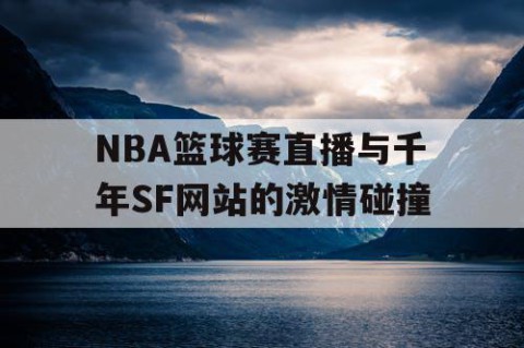 NBA篮球赛直播与千年SF网站的激情碰撞
