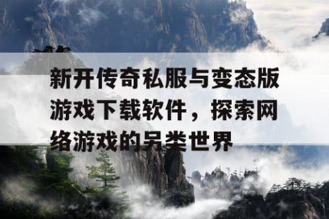 新开传奇私服与变态版游戏下载软件，探索网络游戏的另类世界