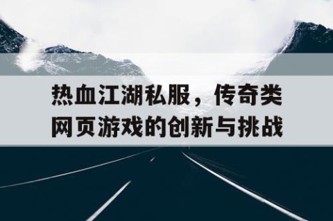 热血江湖私服，传奇类网页游戏的创新与挑战