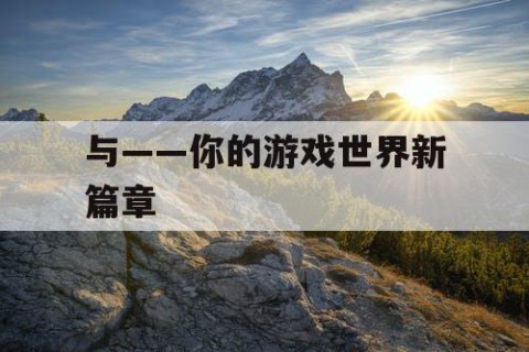 与——你的游戏世界新篇章