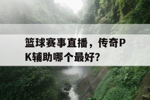 篮球赛事直播，传奇PK辅助哪个最好？
