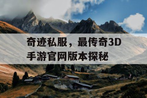 奇迹私服，最传奇3D手游官网版本探秘