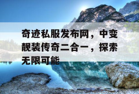 奇迹私服发布网，中变靓装传奇二合一，探索无限可能