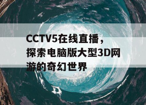 CCTV5在线直播，探索电脑版大型3D网游的奇幻世界