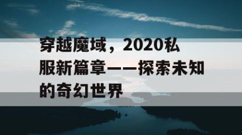 穿越魔域，2020私服新篇章——探索未知的奇幻世界