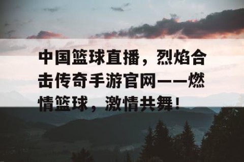 中国篮球直播,烈焰合击传奇手游官网——燃情篮球,激情共舞!