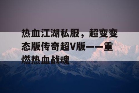 热血江湖私服，超变变态版传奇超V版——重燃热血战魂