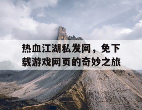 热血江湖私发网，免下载游戏网页的奇妙之旅