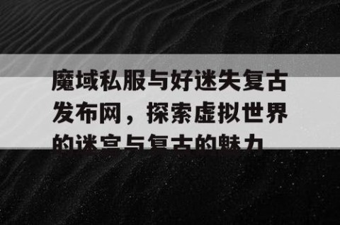 魔域私服与好迷失复古发布网，探索虚拟世界的迷宫与复古的魅力