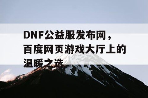 DNF公益服发布网，百度网页游戏大厅上的温暖之选