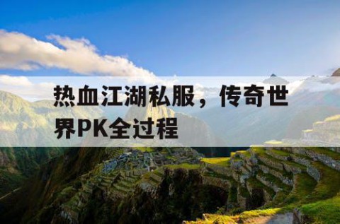 热血江湖私服，传奇世界PK全过程