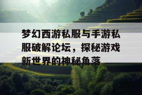 梦幻西游私服与手游私服破解论坛，探秘游戏新世界的神秘角落