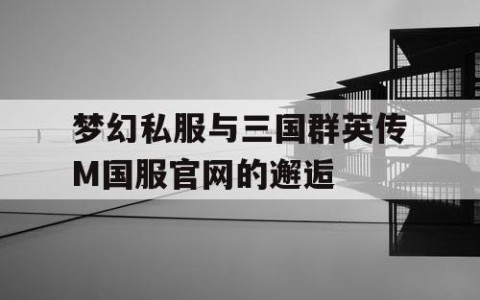 梦幻私服与三国群英传M国服官网的邂逅