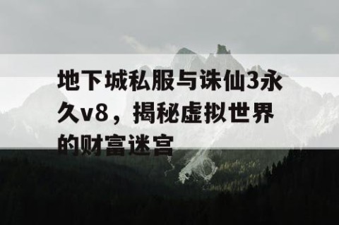 地下城私服与诛仙3永久v8，揭秘虚拟世界的财富迷宫
