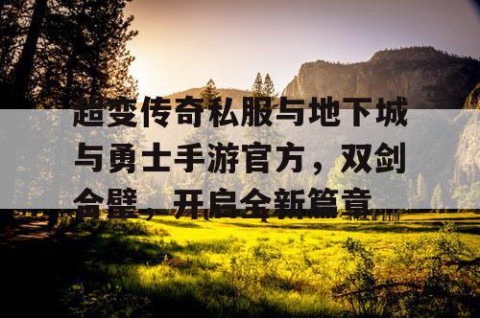 超变传奇私服与地下城与勇士手游官方，双剑合璧，开启全新篇章