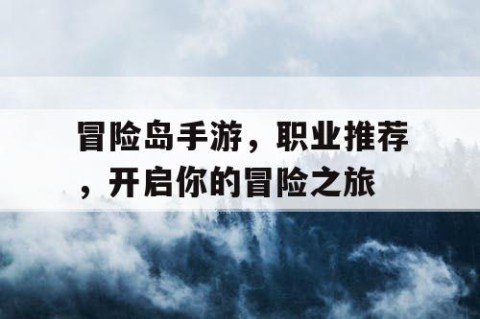 冒险岛手游，职业推荐，开启你的冒险之旅