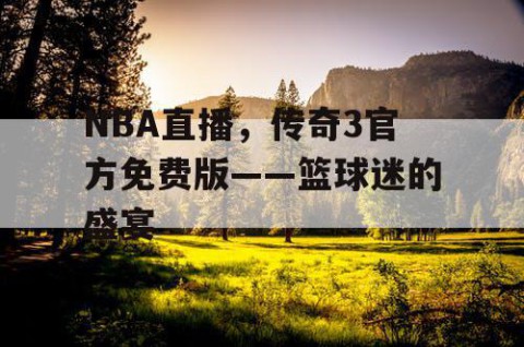 NBA直播,传奇3官方免费版——篮球迷的盛宴
