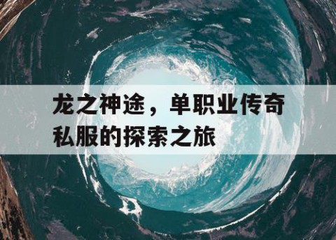龙之神途，单职业传奇私服的探索之旅