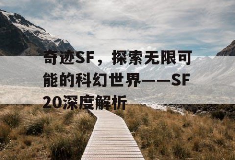 奇迹SF，探索无限可能的科幻世界——SF20深度解析