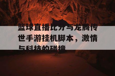 篮球直播比分与龙腾传世手游挂机脚本,激情与科技的碰撞