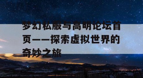 梦幻私服与高明论坛首页——探索虚拟世界的奇妙之旅