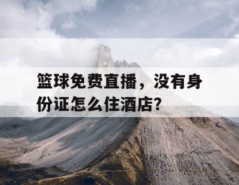篮球免费直播,没有身份证怎么住酒店?