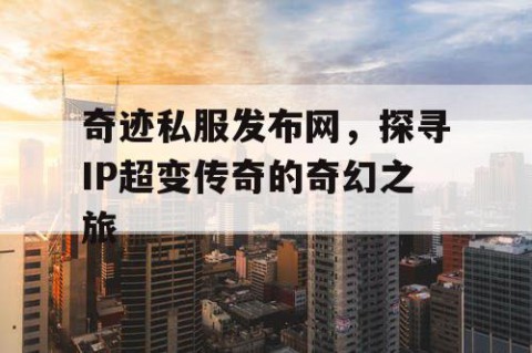 奇迹私服发布网，探寻IP超变传奇的奇幻之旅