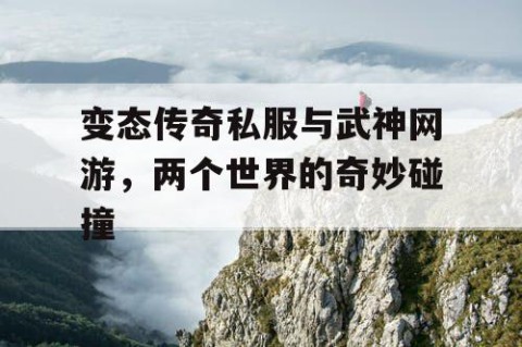 变态传奇私服与武神网游，两个世界的奇妙碰撞