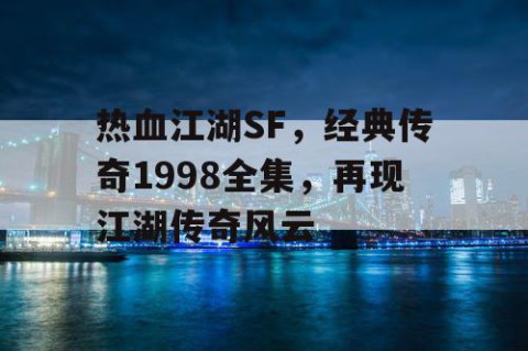 热血江湖SF，经典传奇1998全集，再现江湖传奇风云