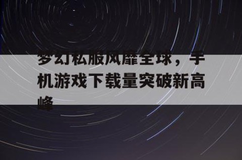 梦幻私服风靡全球，手机游戏下载量突破新高峰