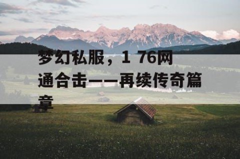 梦幻私服，1 76网通合击——再续传奇篇章