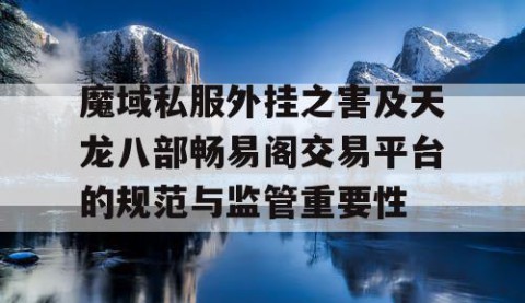 魔域私服外挂之害及天龙八部畅易阁交易平台的规范与监管重要性