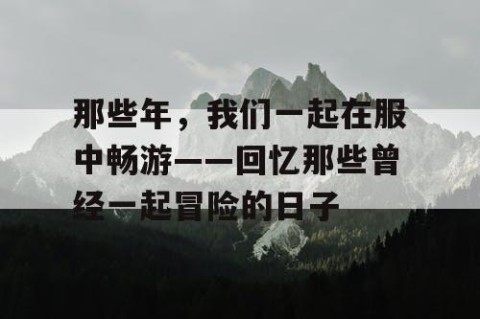 那些年，我们一起在服中畅游——回忆那些曾经一起冒险的日子