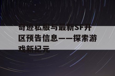 奇迹私服与最新SF开区预告信息——探索游戏新纪元