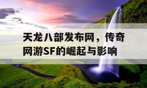 天龙八部发布网，传奇网游SF的崛起与影响
