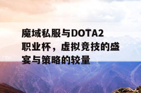 魔域私服与DOTA2职业杯，虚拟竞技的盛宴与策略的较量
