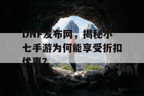 DNF发布网，揭秘小七手游为何能享受折扣优惠？