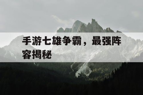 手游七雄争霸，最强阵容揭秘