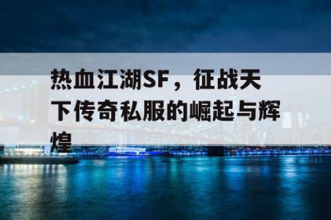热血江湖SF，征战天下传奇私服的崛起与辉煌