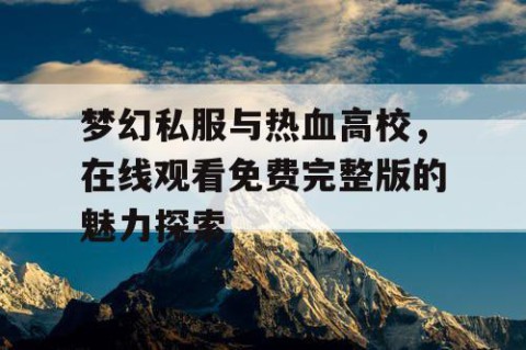 梦幻私服与热血高校，在线观看免费完整版的魅力探索